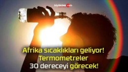 Afrika sıcaklıkları geliyor! Termometreler 30 dereceyi görecek!