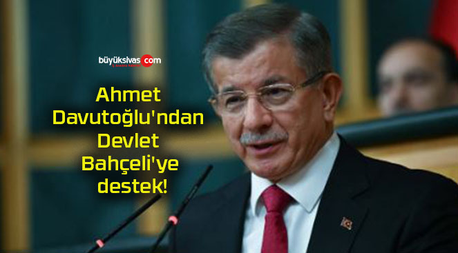 Ahmet Davutoğlu’ndan Devlet Bahçeli’ye destek!