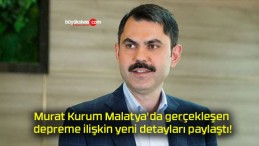 Murat Kurum Malatya’da gerçekleşen depreme ilişkin yeni detayları paylaştı!