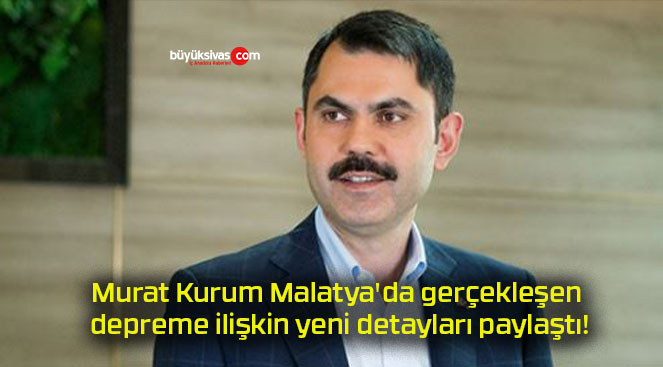 Murat Kurum Malatya’da gerçekleşen depreme ilişkin yeni detayları paylaştı!