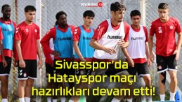 Sivasspor’da Hatayspor maçı hazırlıkları devam etti!