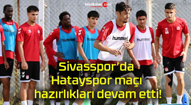 Sivasspor’da Hatayspor maçı hazırlıkları devam etti!