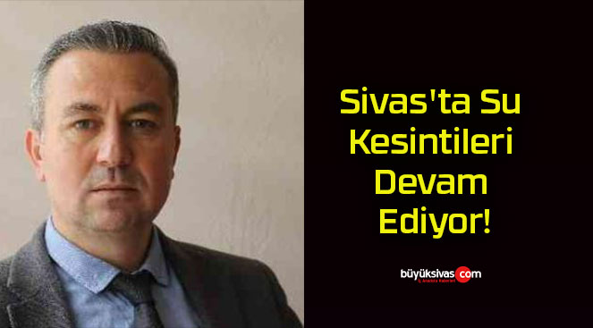 Sivas’ta Su Kesintileri Devam Ediyor!