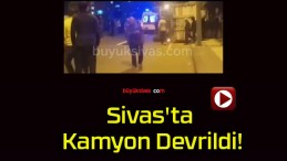 Sivas’ta Kamyon Devrildi!