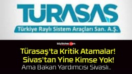 Türasaş’ta Kritik Atamalar! Sivas’tan Yine Kimse Yok!