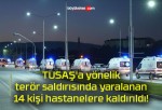 TUSAŞ’a yönelik terör saldırısında yaralanan 14 kişi hastanelere kaldırıldı!