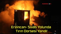 Erzincan- Sivas Yolunda Tırın Dorsesi Yandı!