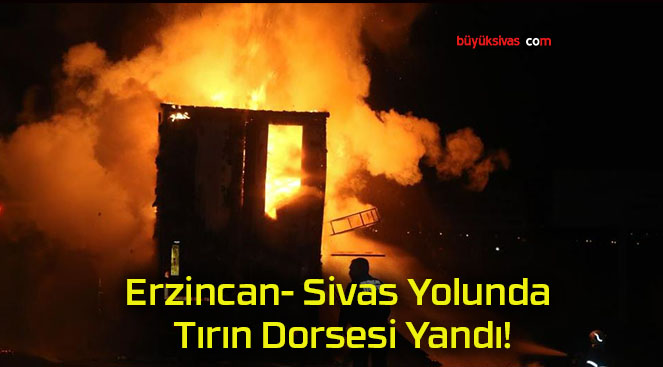 Erzincan- Sivas Yolunda Tırın Dorsesi Yandı!