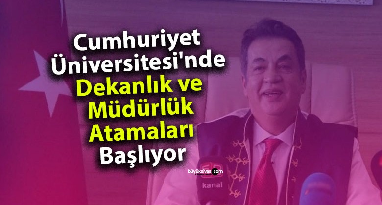 Cumhuriyet Üniversitesi’nde Dekanlık ve Müdürlük Atamaları Başlıyor