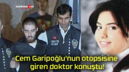 Cem Garipoğlu’nun otopsisine giren doktor konuştu!