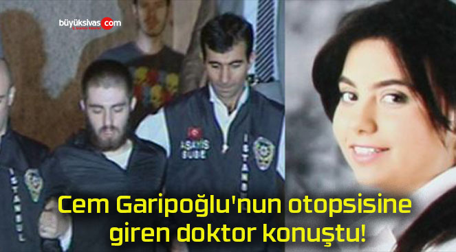 Cem Garipoğlu’nun otopsisine giren doktor konuştu!