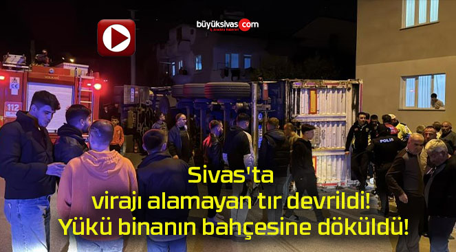 Sivas’ta virajı alamayan tır devrildi! Yükü binanın bahçesine döküldü!