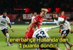 Fenerbahçe Hollanda’dan 1 puanla döndü!