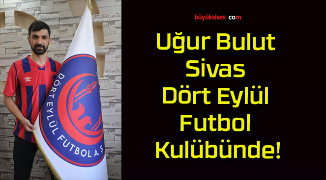 Uğur Bulut Sivas Dört Eylül Futbol Kulübünde!