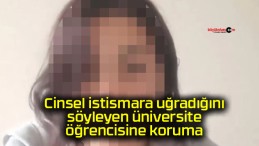 Cinsel istismara uğradığını söyleyen üniversite öğrencisine koruma