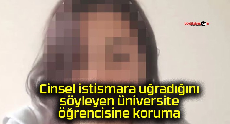 Cinsel istismara uğradığını söyleyen üniversite öğrencisine koruma