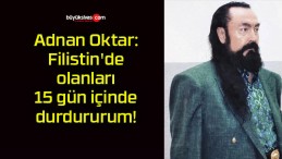 Adnan Oktar: Filistin’de olanları 15 gün içinde durdururum!