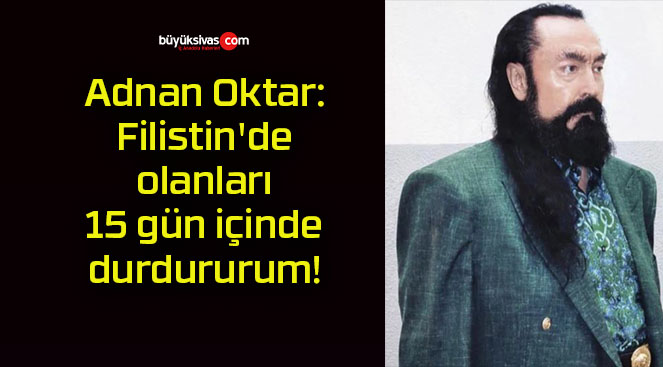 Adnan Oktar: Filistin’de olanları 15 gün içinde durdururum!