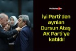 İyi Parti’den ayrılan Dursun Ataş AK Parti’ye katıldı!