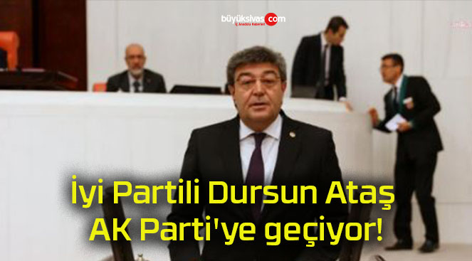 İyi Partili Dursun Ataş AK Parti’ye geçiyor!