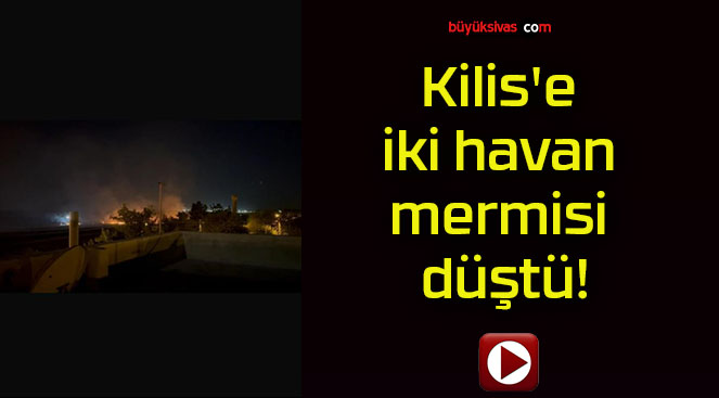 Kilis’e iki havan mermisi düştü!