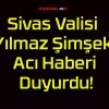 Sivas Valisi Yılmaz Şimşek Acı Haberi Duyurdu!