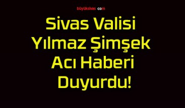 Sivas Valisi Yılmaz Şimşek Acı Haberi Duyurdu!