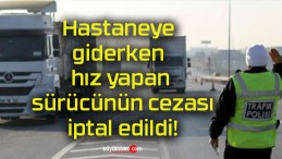 Hastaneye giderken hız yapan sürücünün cezası iptal edildi!