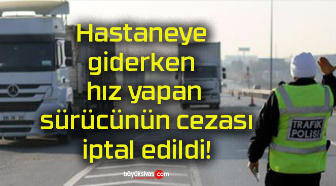 Hastaneye giderken hız yapan sürücünün cezası iptal edildi!