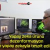 Yapay zeka ürünü dezenformasyon yine yapay zekayla tespit edilecek!