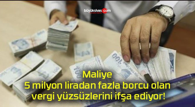 Maliye 5 milyon liradan fazla borcu olan vergi yüzsüzlerini ifşa ediyor!