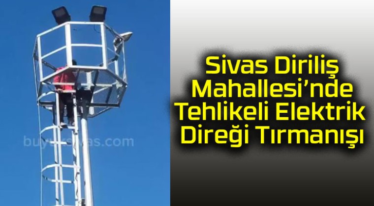 Sivas Diriliş Mahallesi’nde Tehlikeli Elektrik Direği Tırmanışı