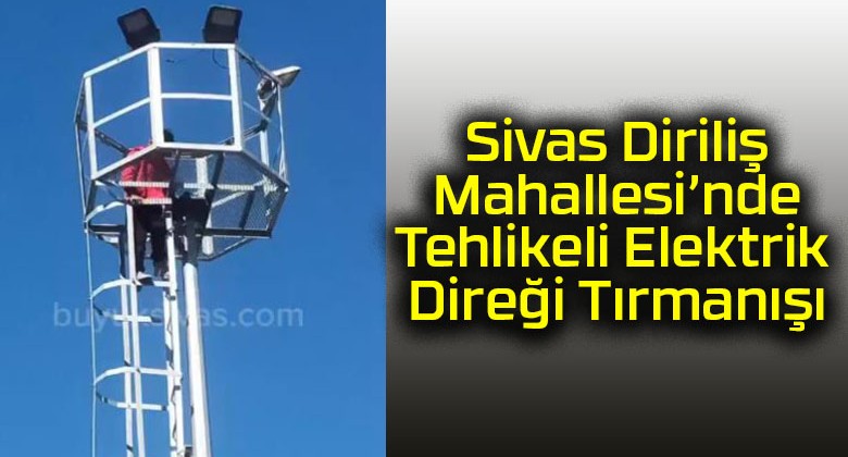 Sivas Diriliş Mahallesi’nde Tehlikeli Elektrik Direği Tırmanışı