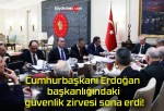 Cumhurbaşkanı Erdoğan başkanlığındaki güvenlik zirvesi sona erdi!