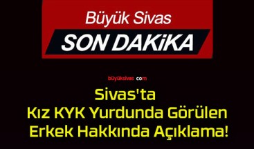 Sivas’ta Kız KYK Yurdunda Görülen Erkek Hakkında Açıklama!