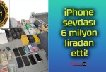 iPhone sevdası 6 milyon liradan etti!