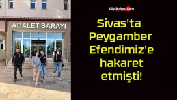 Sivas’ta Peygamber Efendimiz’e hakaret etmişti!