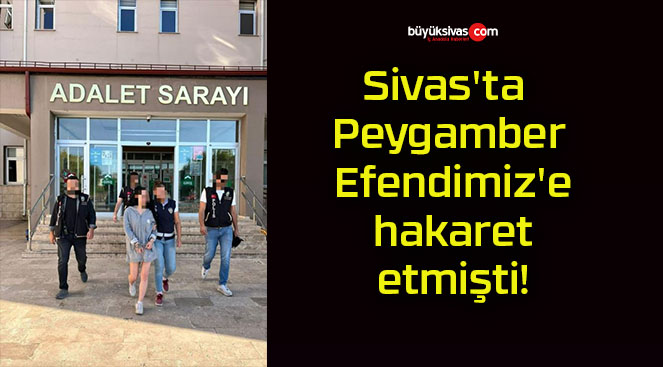 Sivas’ta Peygamber Efendimiz’e hakaret etmişti!