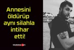 Annesini öldürüp aynı silahla intihar etti!