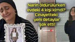 Narin öldürülürken evdeki 4 kişi kimdi? Cinayetteki yeni detaylar şok etti!