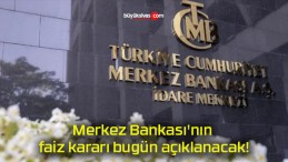 Merkez Bankası’nın faiz kararı bugün açıklanacak!