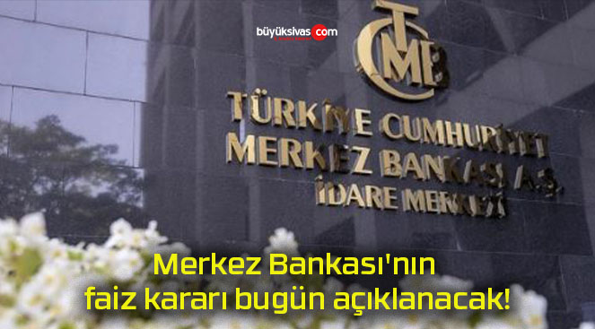 Merkez Bankası’nın faiz kararı bugün açıklanacak!