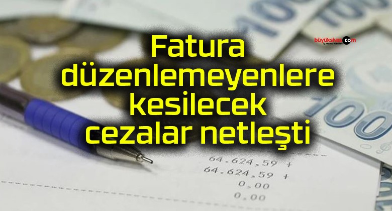 Fatura düzenlemeyenlere kesilecek cezalar netleşti