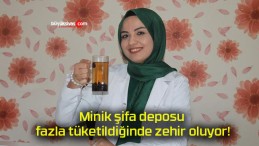 Minik şifa deposu fazla tüketildiğinde zehir oluyor!