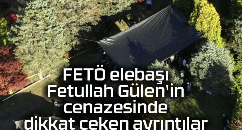 FETÖ elebaşı Fetullah Gülen’in cenazesinde dikkat çeken ayrıntılar