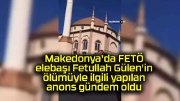 Makedonya’da FETÖ elebaşı Fetullah Gülen’in ölümüyle ilgili yapılan anons gündem oldu