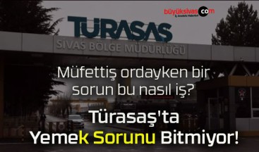 Türasaş’ta Yemek Sorunu Bitmiyor!