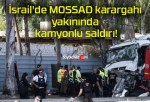 İsrail’de MOSSAD karargahı yakınında kamyonlu saldırı!