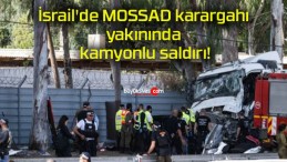 İsrail’de MOSSAD karargahı yakınında kamyonlu saldırı!