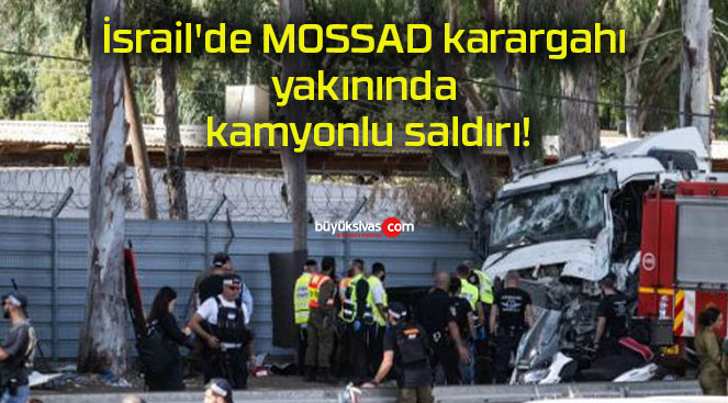 İsrail’de MOSSAD karargahı yakınında kamyonlu saldırı!